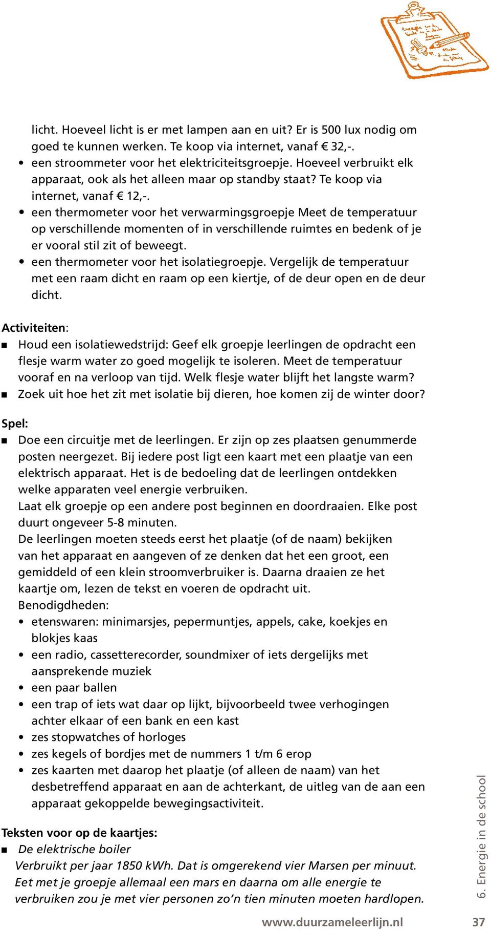 een thermometer voor het verwarmingsgroepje Meet de temperatuur op verschillende momenten of in verschillende ruimtes en bedenk of je er vooral stil zit of beweegt.