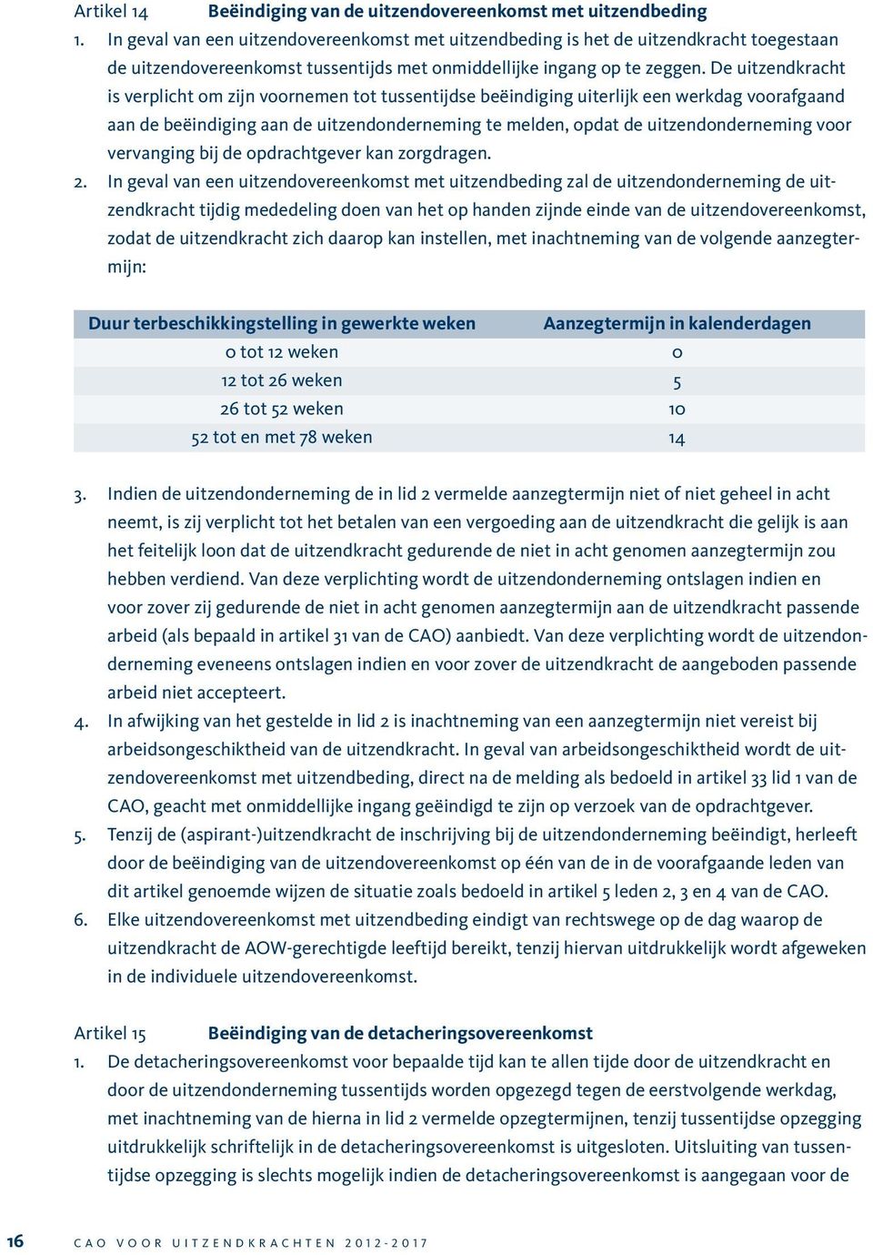 De uitzendkracht is verplicht om zijn voornemen tot tussentijdse beëindiging uiterlijk een werkdag voorafgaand aan de beëindiging aan de uitzendonderneming te melden, opdat de uitzendonderneming voor