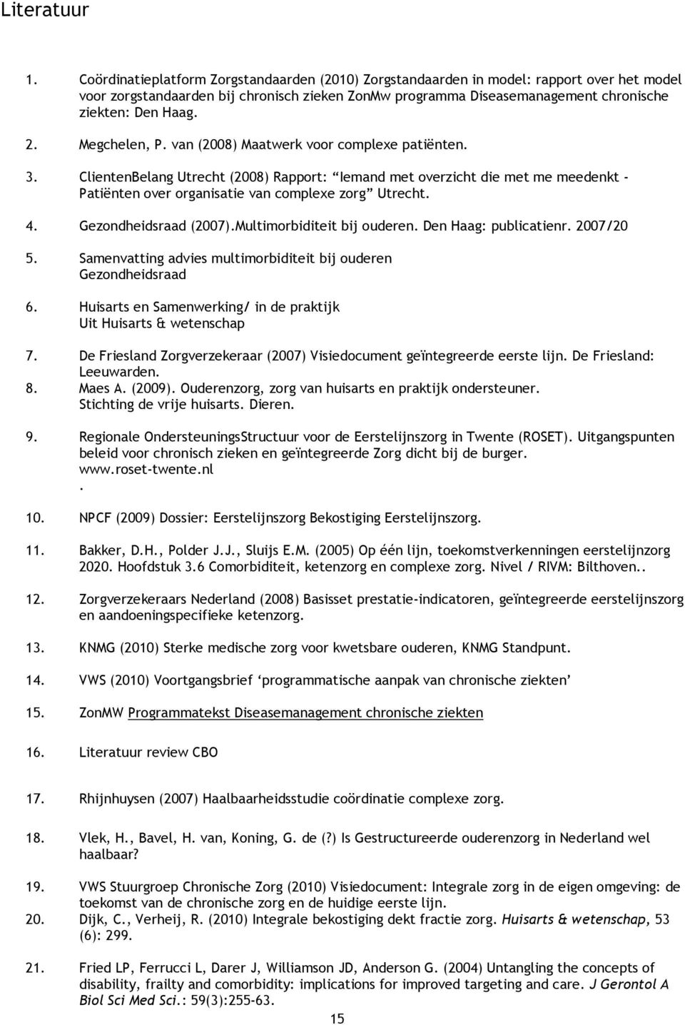 Megchelen, P. van (2008) Maatwerk voor complexe patiënten. 3. ClientenBelang Utrecht (2008) Rapport: Iemand met overzicht die met me meedenkt - Patiënten over organisatie van complexe zorg Utrecht. 4.