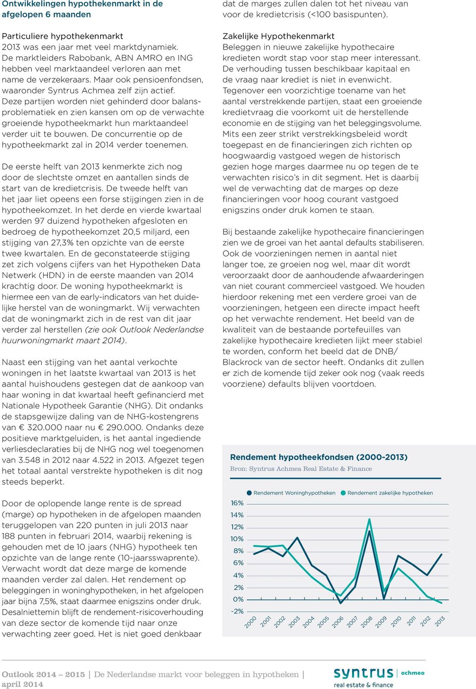 Deze partijen worden niet gehinderd door balansproblematiek en zien kansen om op de verwachte groeiende hypotheekmarkt hun marktaandeel verder uit te bouwen.