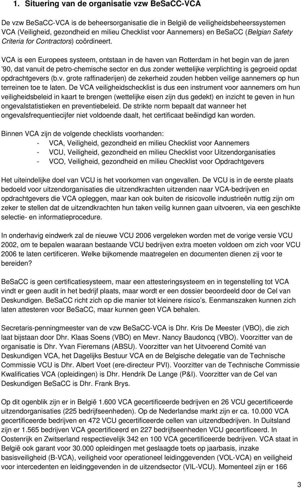 VCA is een Europees systeem, ontstaan in de haven van Rotterdam in het begin van de jaren 90, dat vanuit de petro-chemische sector en dus zonder wettelijke verplichting is gegroeid opdat