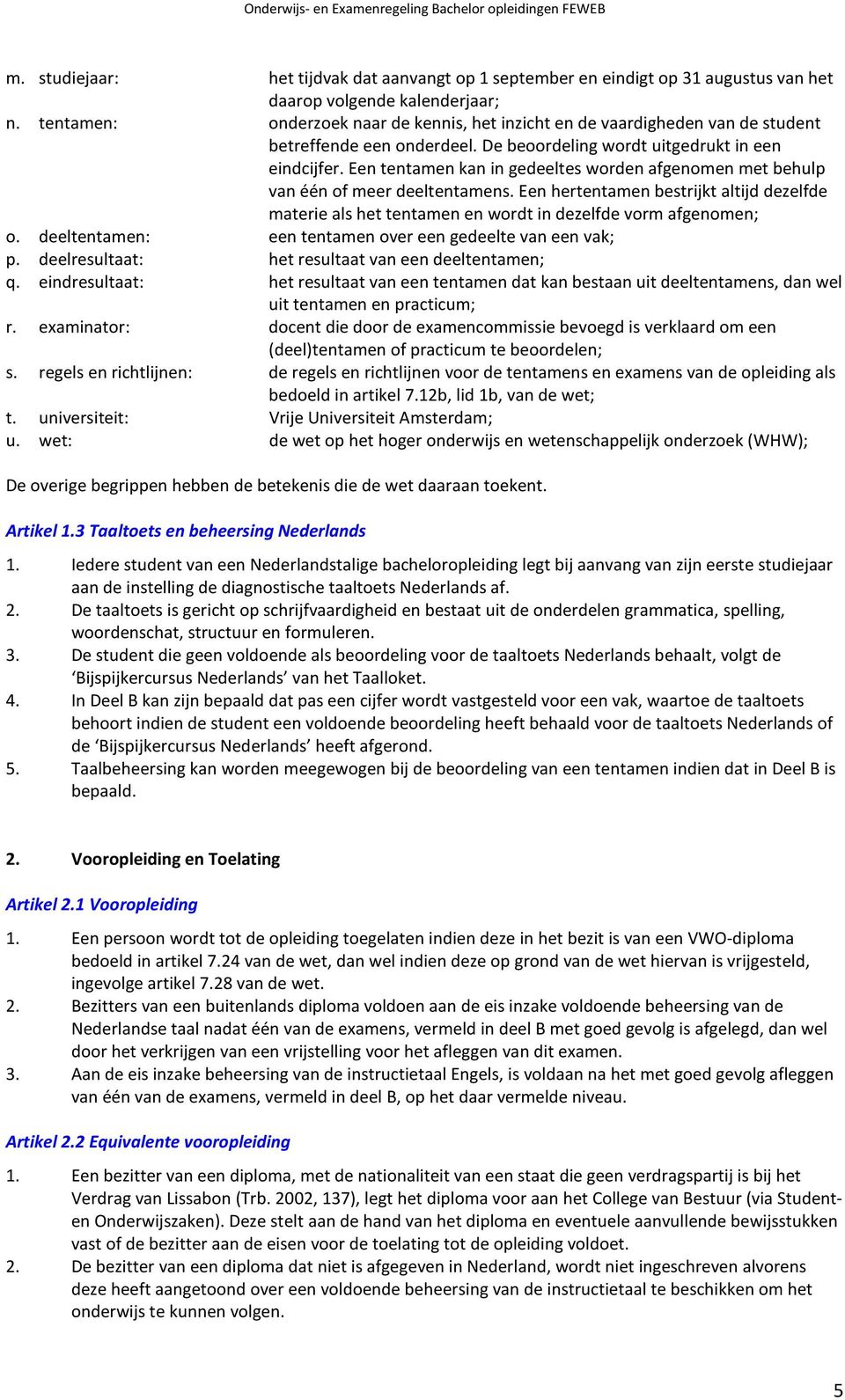 Een tentamen kan in gedeeltes worden afgenomen met behulp van één of meer deeltentamens. Een hertentamen bestrijkt altijd dezelfde materie als het tentamen en wordt in dezelfde vorm afgenomen; o.