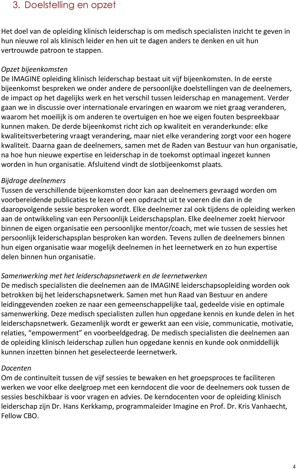 In de eerste bijeenkomst bespreken we onder andere de persoonlijke doelstellingen van de deelnemers, de impact op het dagelijks werk en het verschil tussen leiderschap en management.