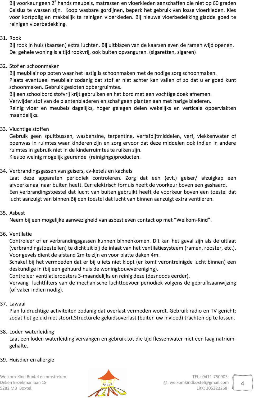 Bij uitblazen van de kaarsen even de ramen wijd openen. De gehele woning is altijd rookvrij, ook buiten opvanguren. (sigaretten, sigaren) 32.