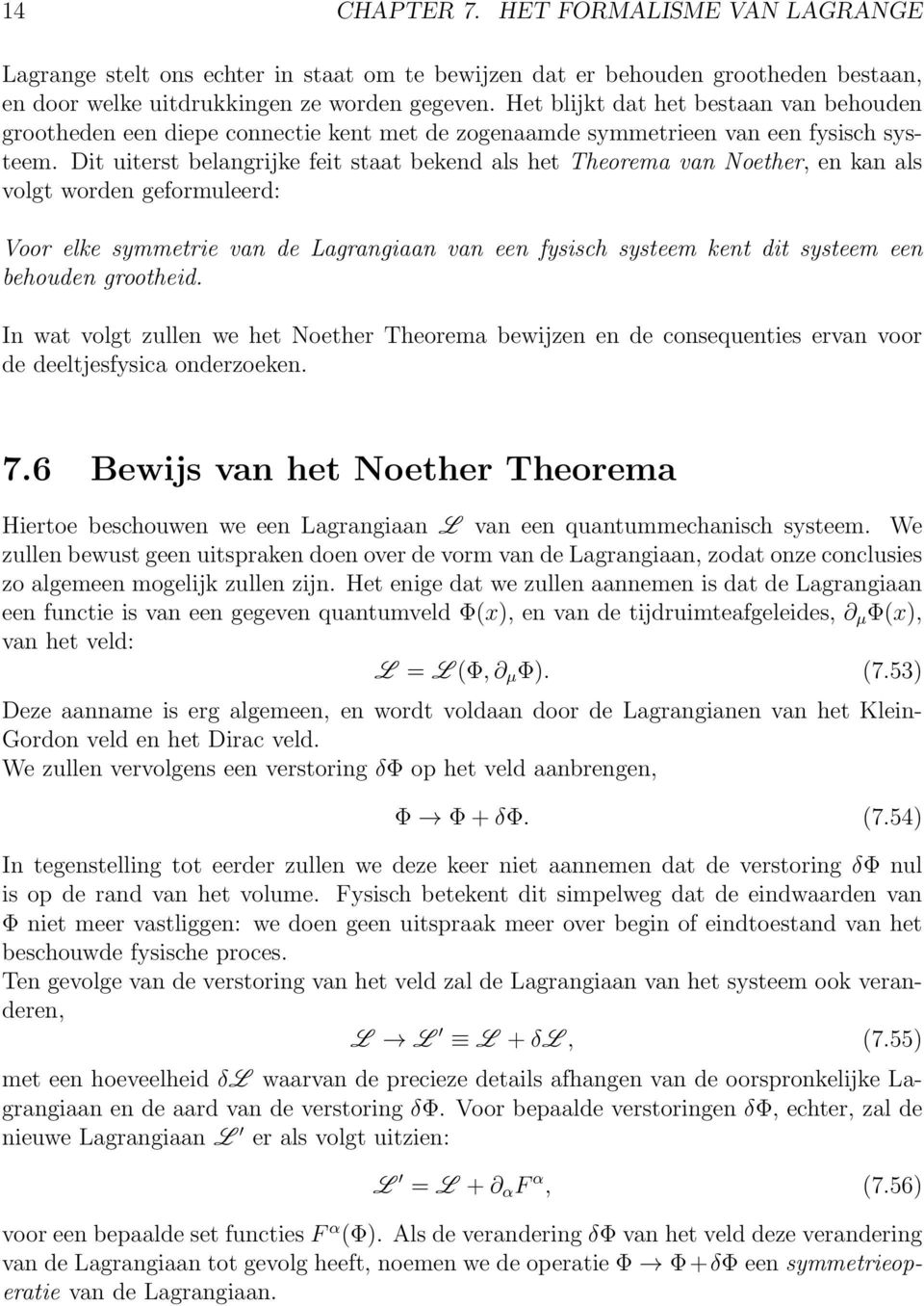 Dit uiterst belangrijke feit staat bekend als het Theorema van Noether, en kan als volgt worden geformuleerd: Voor elke symmetrie van de Lagrangiaan van een fysisch systeem kent dit systeem een