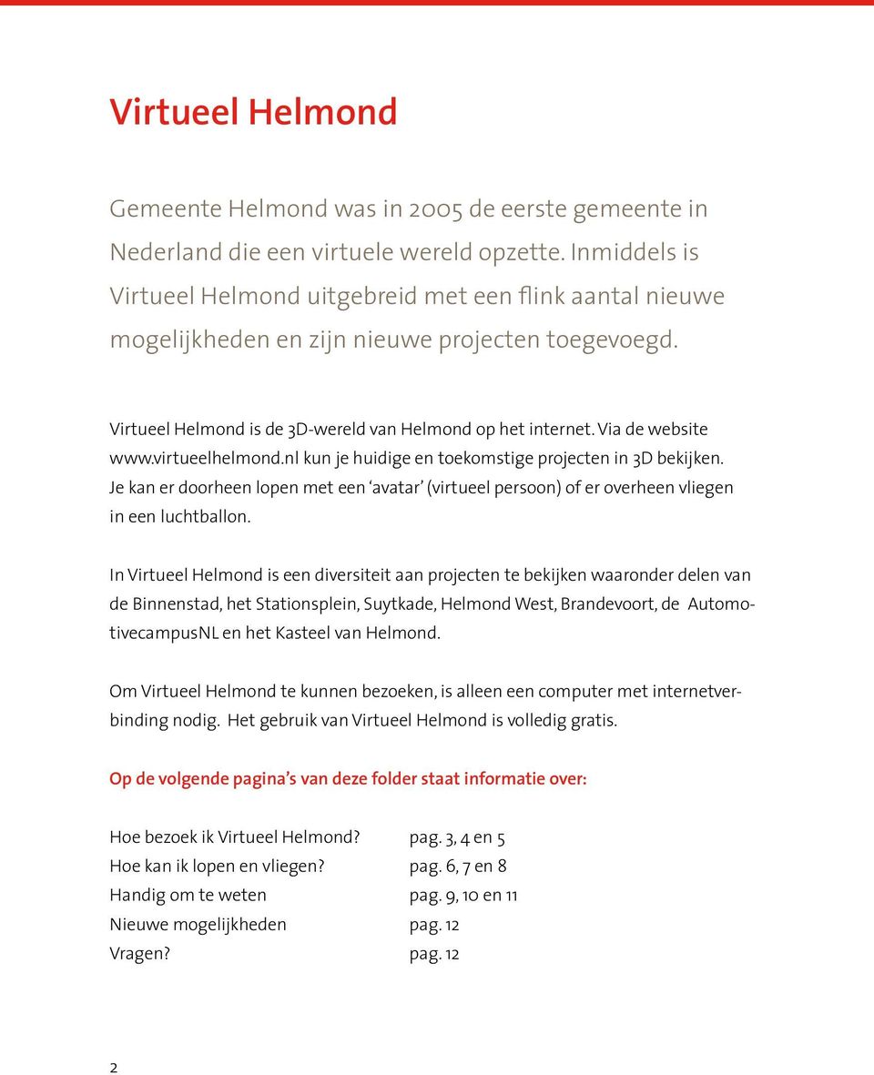 Via de website www.virtueelhelmond.nl kun je huidige en toekomstige projecten in 3D bekijken. Je kan er doorheen lopen met een avatar (virtueel persoon) of er overheen vliegen in een luchtballon.