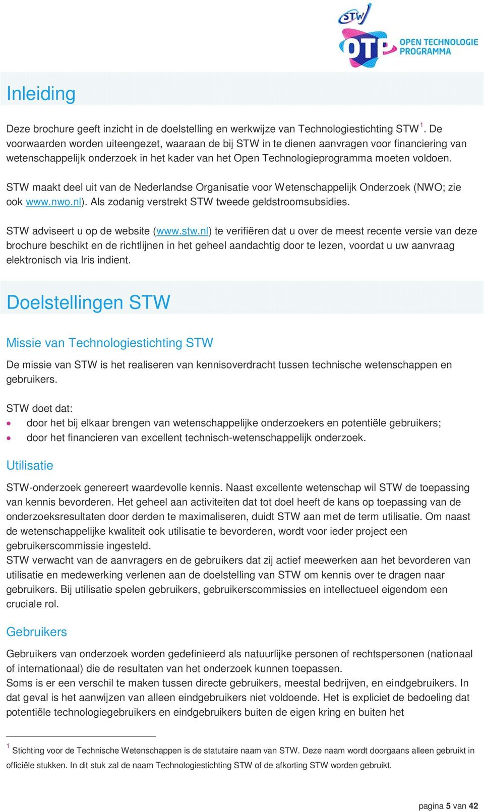 STW maakt deel uit van de Nederlandse Organisatie voor Wetenschappelijk Onderzoek (NWO; zie ook www.nwo.nl). Als zodanig verstrekt STW tweede geldstroomsubsidies. STW adviseert u op de website (www.