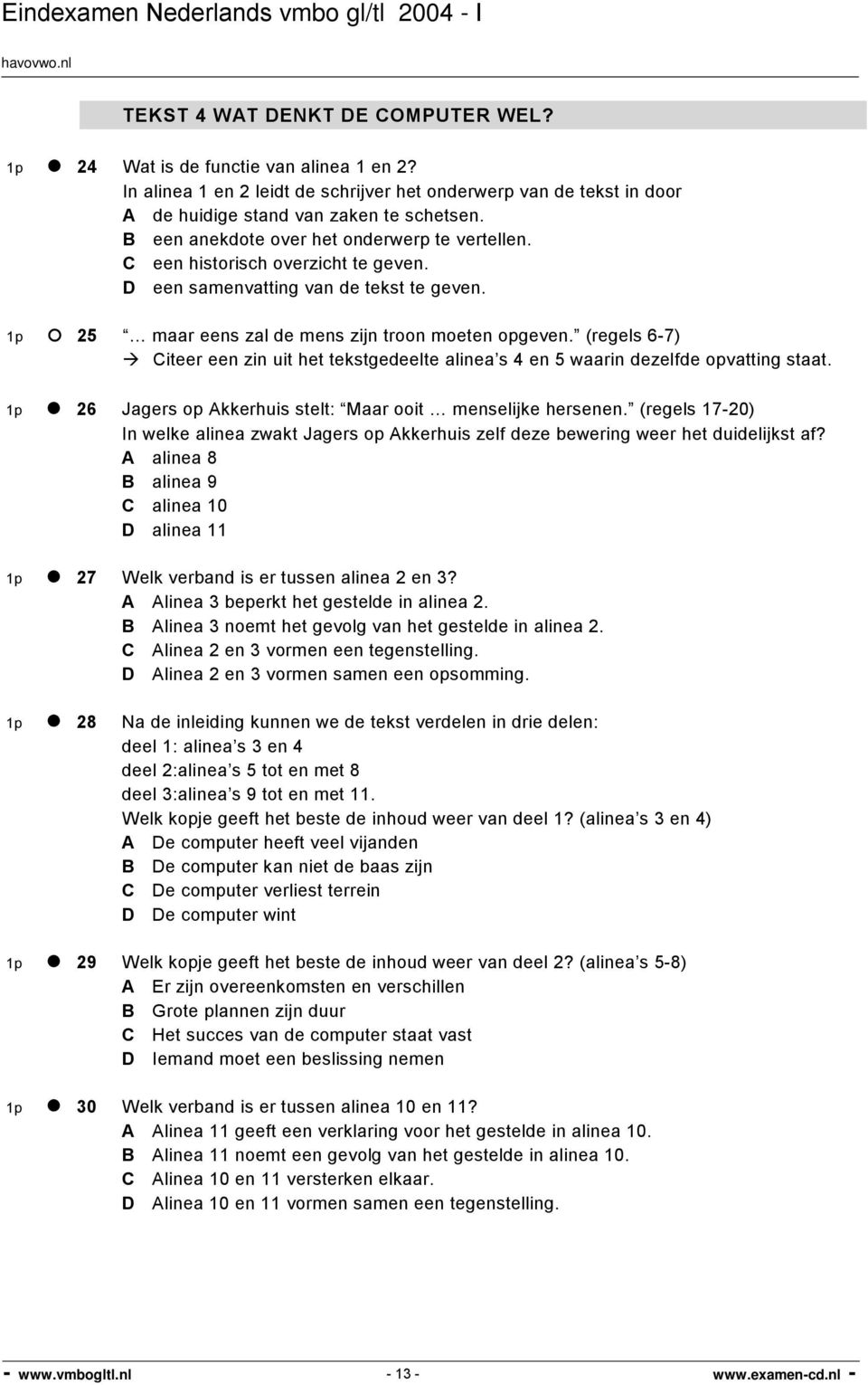 (regels 6-7) Citeer een zin uit het tekstgedeelte alinea s 4 en 5 waarin dezelfde opvatting staat. 1p 26 Jagers op Akkerhuis stelt: Maar ooit menselijke hersenen.