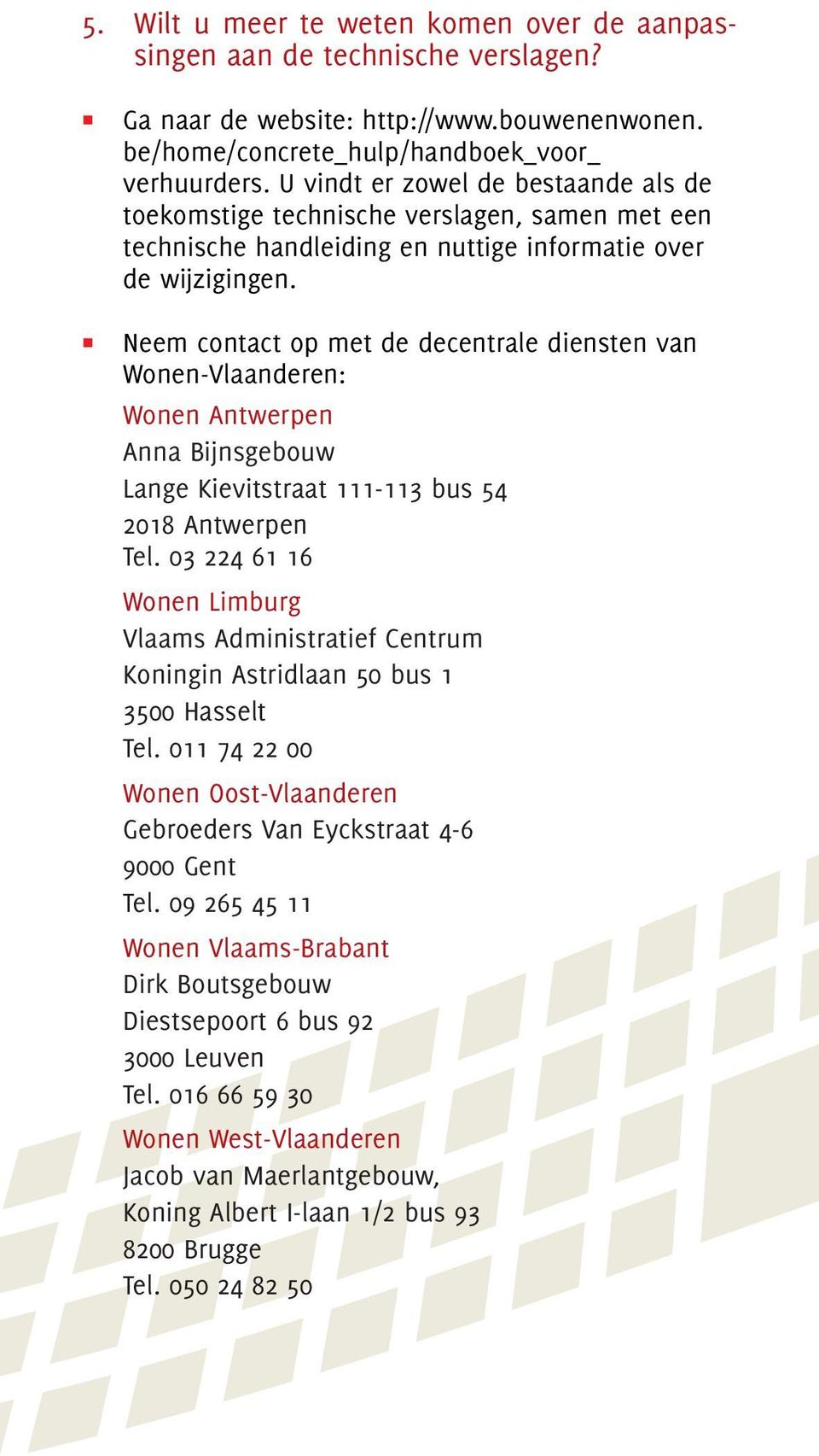 Neem contact op met de decentrale diensten van Wonen-Vlaanderen: Wonen Antwerpen Anna Bijnsgebouw Lange Kievitstraat 111-113 bus 54 2018 Antwerpen Tel.