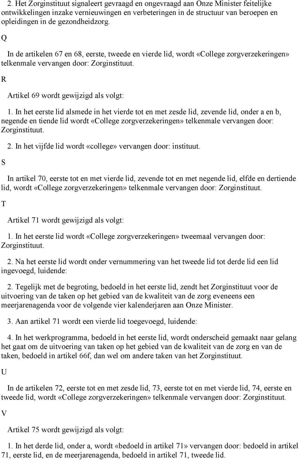 In het eerste lid alsmede in het vierde tot en met zesde lid, zevende lid, onder a en b, negende en tiende lid wordt «College zorgverzekeringen» telkenmale vervangen door: Zorginstituut. S 2.