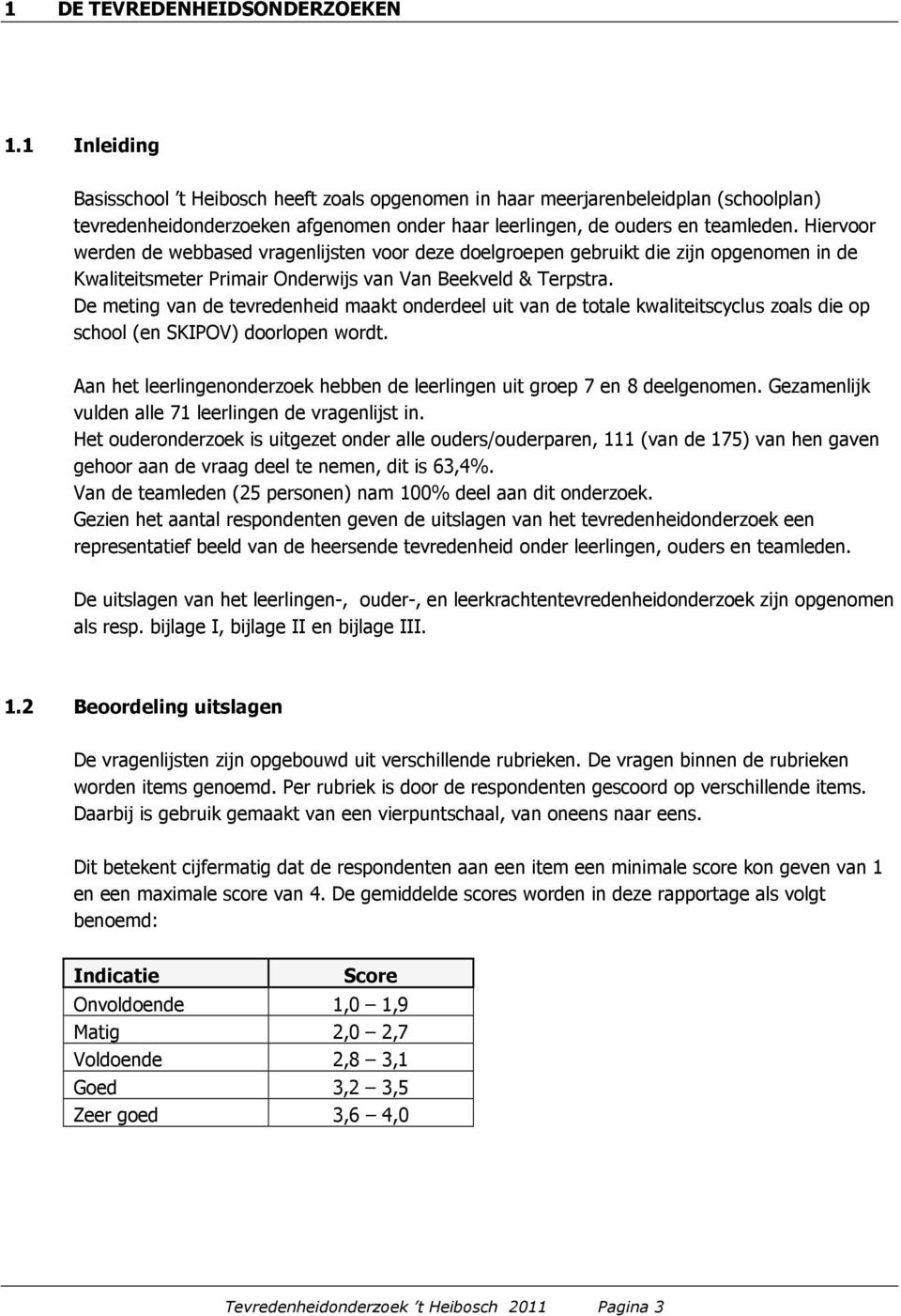 Hiervoor werden de webbased vragenlijsten voor deze doelgroepen gebruikt die zijn opgenomen in de Kwaliteitsmeter Primair Onderwijs van Van Beekveld & Terpstra.