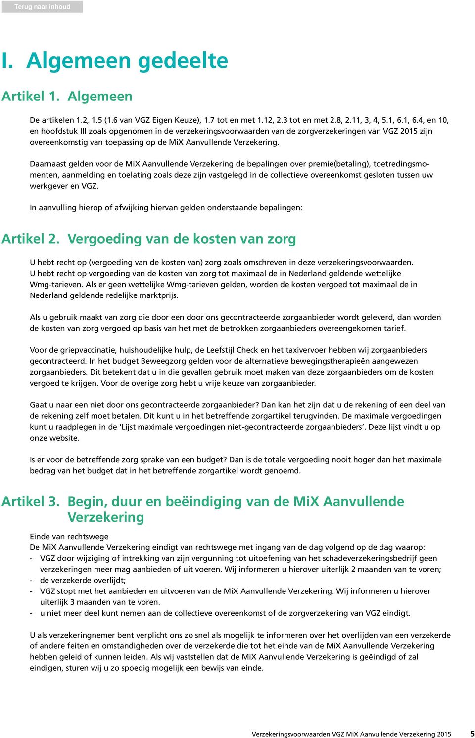 Daarnaast gelden voor de MiX Aanvullende Verzekering de bepalingen over premie(betaling), toetredingsmomenten, aanmelding en toelating zoals deze zijn vastgelegd in de collectieve overeenkomst