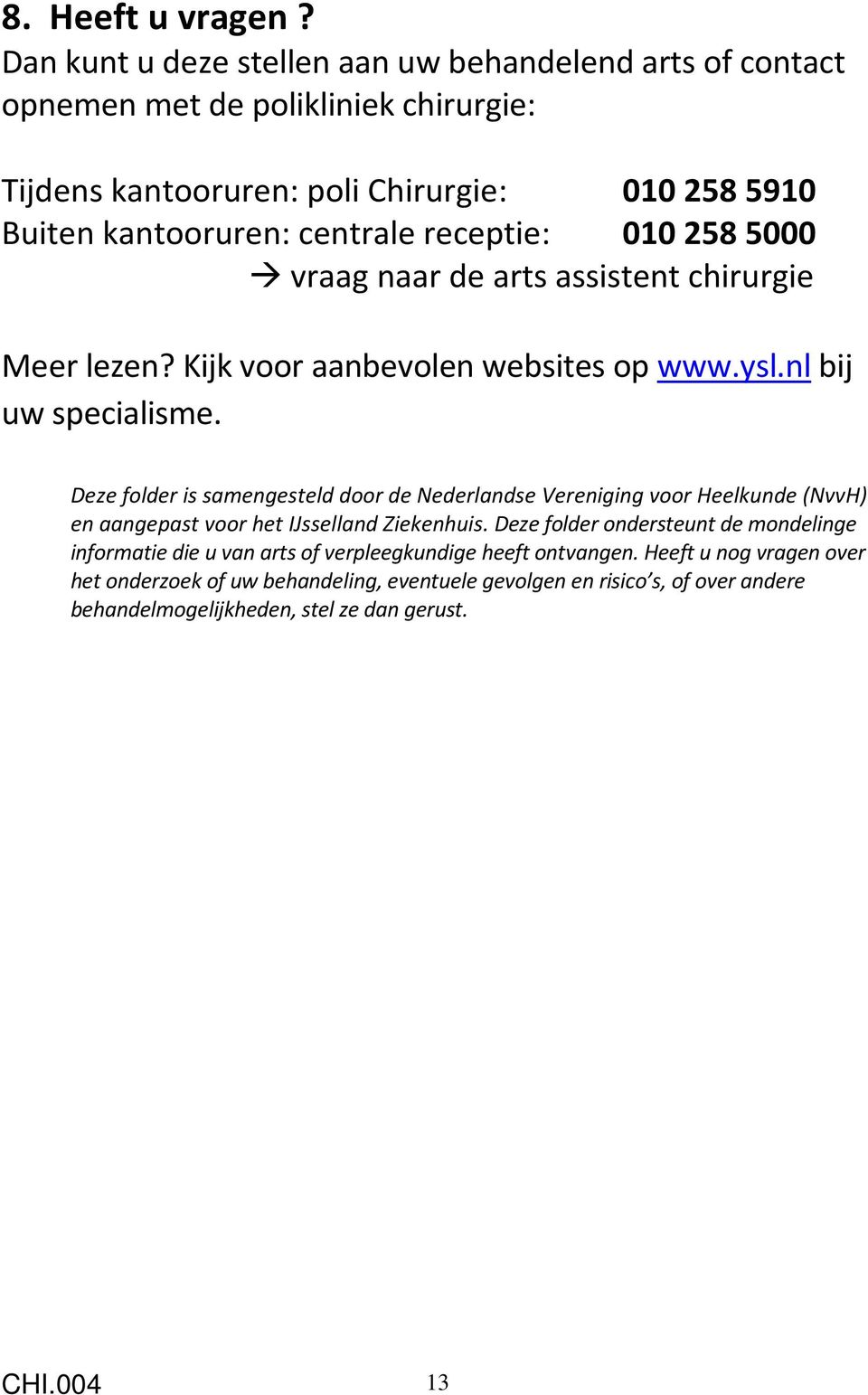 receptie: 0102585000 vraag naar de arts assistent chirurgie Meer lezen? Kijk voor aanbevolen websites op www.ysl.nl bij uw specialisme.