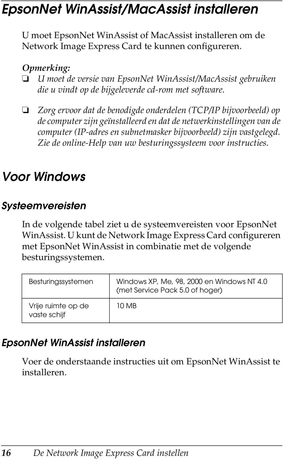 Zorg ervoor dat de benodigde onderdelen (TCP/IP bijvoorbeeld) op de computer zijn geïnstalleerd en dat de netwerkinstellingen van de computer (IP-adres en subnetmasker bijvoorbeeld) zijn vastgelegd.