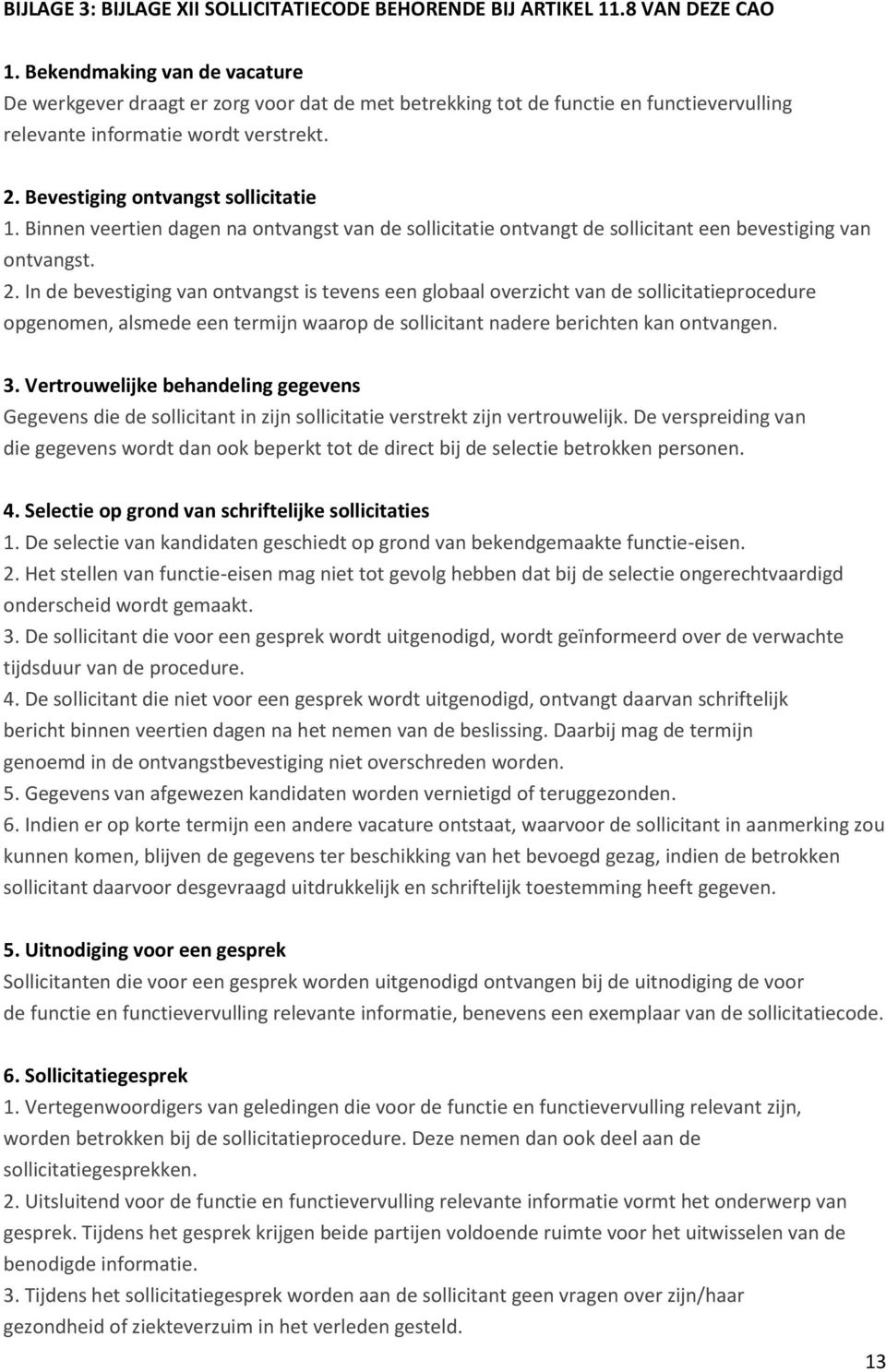 Binnen veertien dagen na ontvangst van de sollicitatie ontvangt de sollicitant een bevestiging van ontvangst. 2.