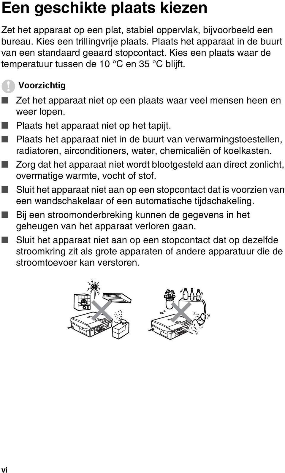 Voorzichtig Zet het apparaat niet op een plaats waar veel mensen heen en weer lopen. Plaats het apparaat niet op het tapijt.