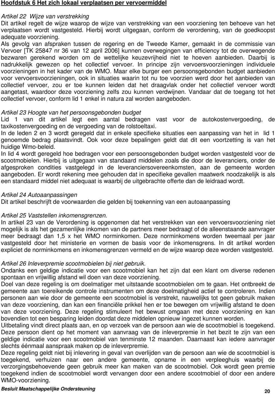 Als gevolg van afspraken tussen de regering en de Tweede Kamer, gemaakt in de commissie van Vervoer [TK 25847 nr 36 van 12 april 2006] kunnen overwegingen van efficiency tot de overwegende bezwaren