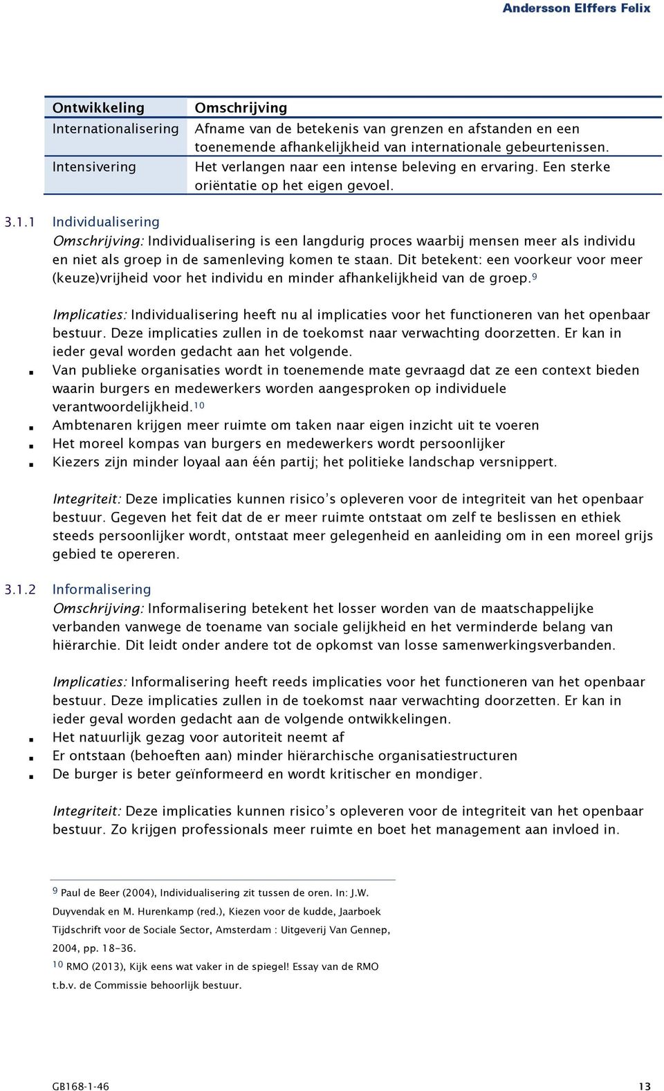 1 Individualisering Omschrijving: Individualisering is een langdurig proces waarbij mensen meer als individu en niet als groep in de samenleving komen te staan.