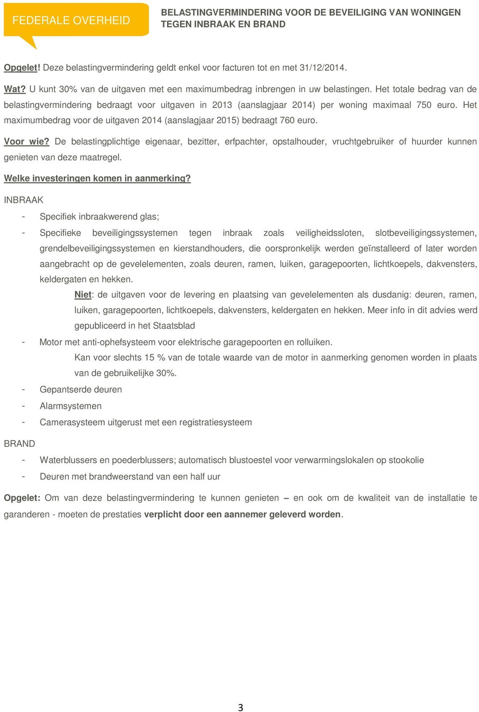 Het totale bedrag van de belastingvermindering bedraagt voor uitgaven in 2013 (aanslagjaar 2014) per woning maximaal 750 euro.