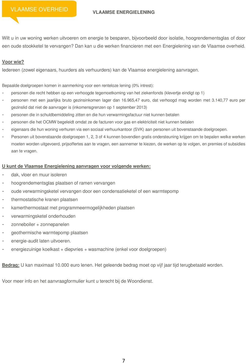 Bepaalde doelgroepen komen in aanmerking voor een renteloze lening (0% intrest): - personen die recht hebben op een verhoogde tegemoetkoming van het ziekenfonds (klevertje eindigt op 1) - personen