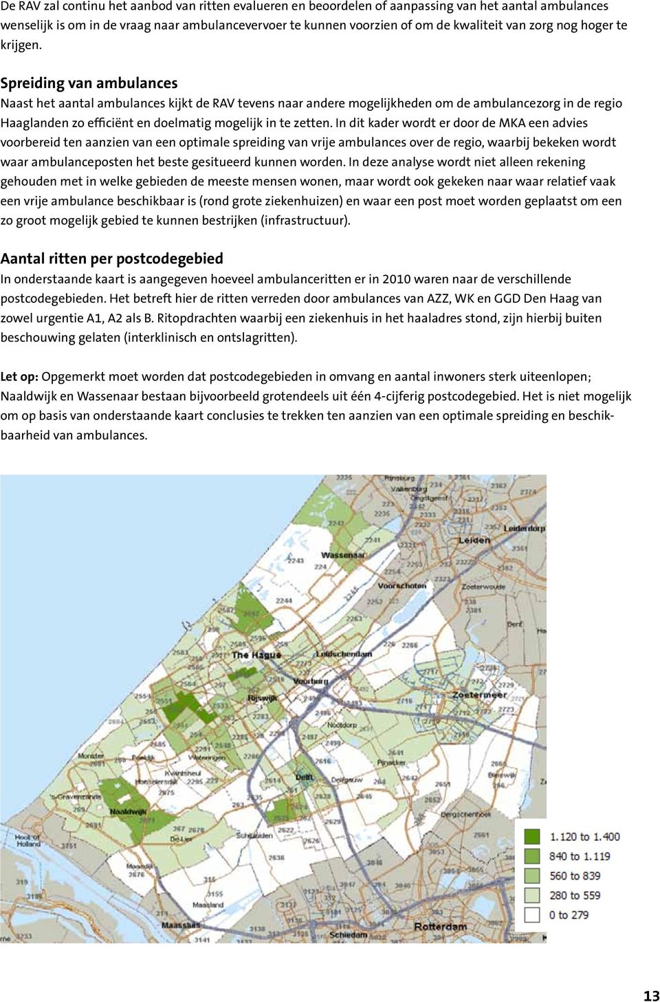 Spreiding van ambulances Naast het aantal ambulances kijkt de RAV tevens naar andere mogelijkheden om de ambulancezorg in de regio Haaglanden zo efficiënt en doelmatig mogelijk in te zetten.
