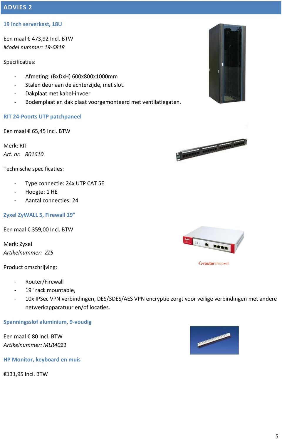 R01610 Technische specificaties: - Type connectie: 24x UTP CAT 5E - Hoogte: 1 HE - Aantal connecties: 24 Zyxel ZyWALL 5, Firewall 19" Een maal 359,00 Incl.