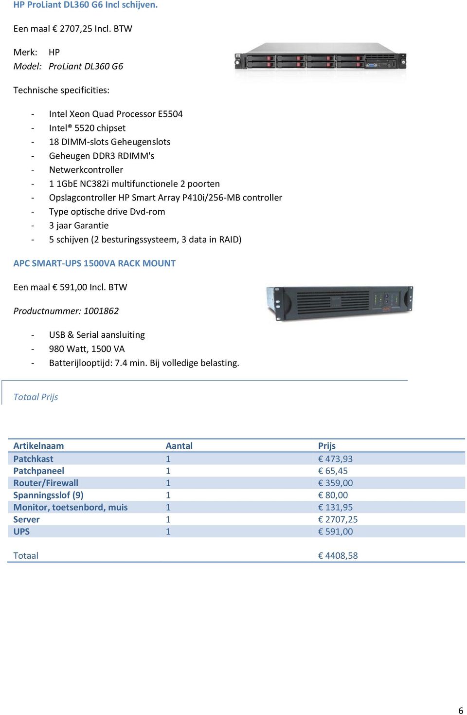 1GbE NC382i multifunctionele 2 poorten - Opslagcontroller HP Smart Array P410i/256-MB controller - Type optische drive Dvd-rom - 3 jaar Garantie - 5 schijven (2 besturingssysteem, 3 data in RAID) APC
