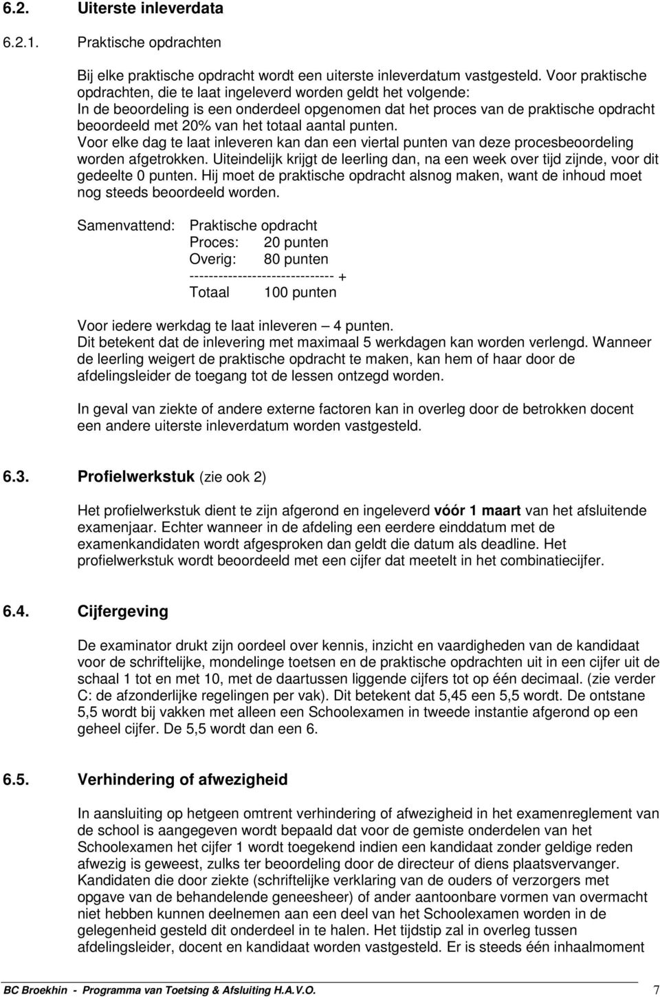 aantal punten. Voor elke dag te laat inleveren kan dan een viertal punten van deze procesbeoordeling worden afgetrokken.