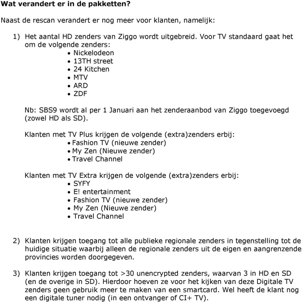 Klanten met TV Plus krijgen de volgende (extra)zenders erbij: Fashion TV (nieuwe zender) My Zen (Nieuwe zender) Travel Channel Klanten met TV Extra krijgen de volgende (extra)zenders erbij: SYFY E!