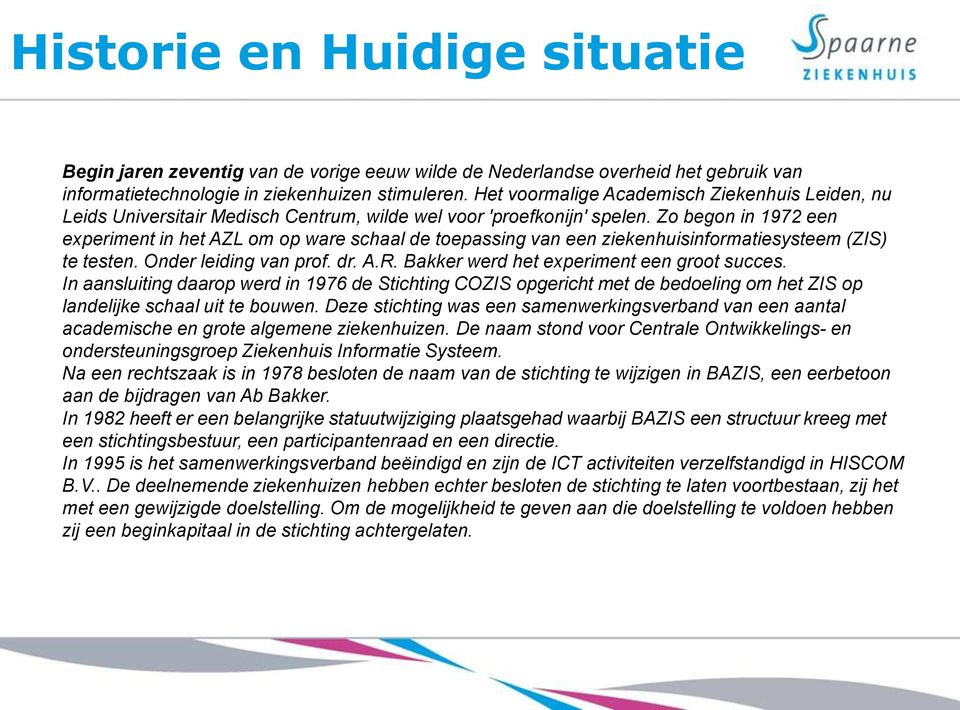 Zo begon in 1972 een experiment in het AZL om op ware schaal de toepassing van een ziekenhuisinformatiesysteem (ZIS) te testen. Onder leiding van prof. dr. A.R.