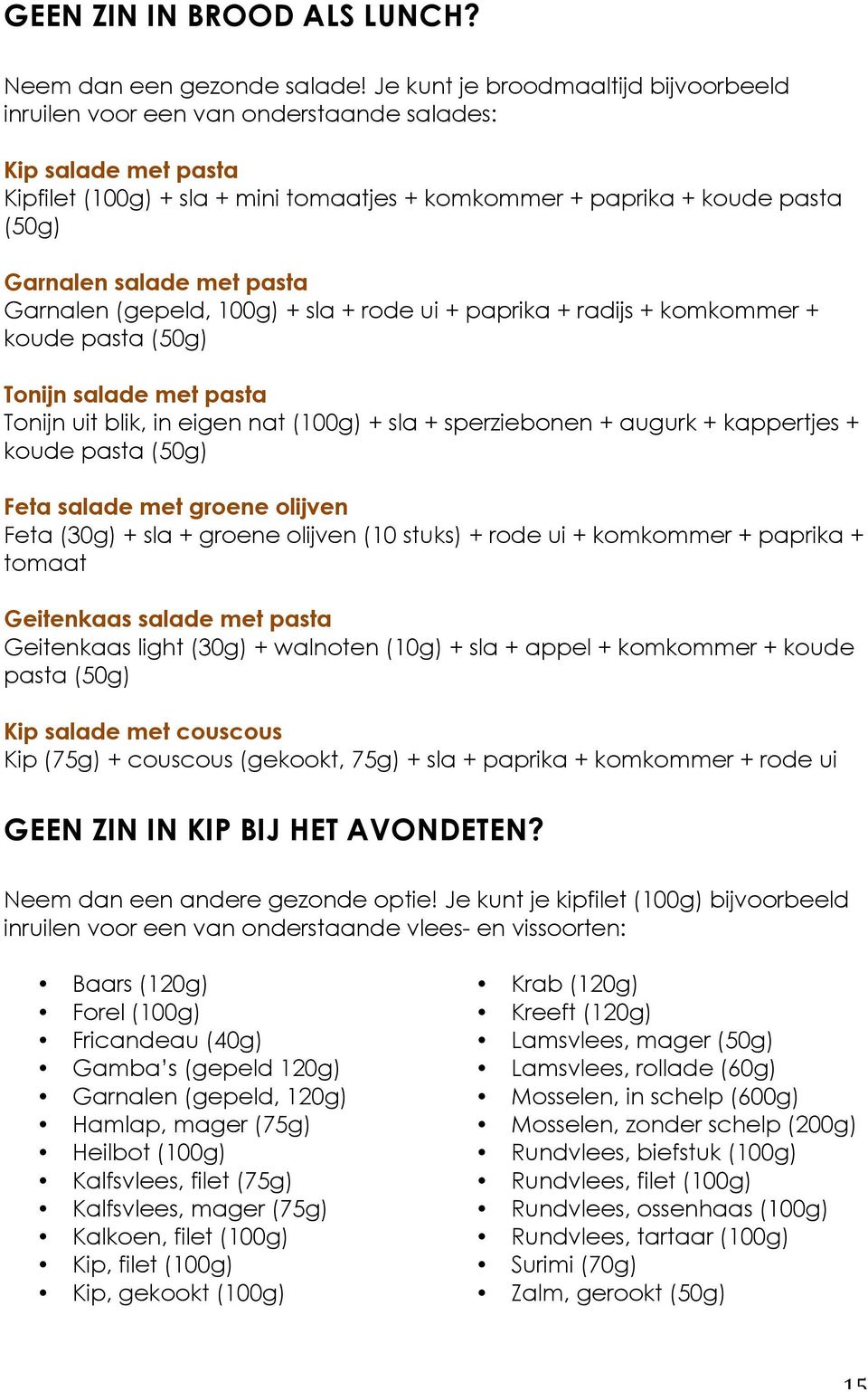 Garnalen (gepeld, 100g) sla rode ui paprika radijs komkommer koude pasta (50g) Tonijn salade met pasta Tonijn uit blik, in eigen nat (100g) sla sperziebonen augurk kappertjes koude pasta (50g) Feta