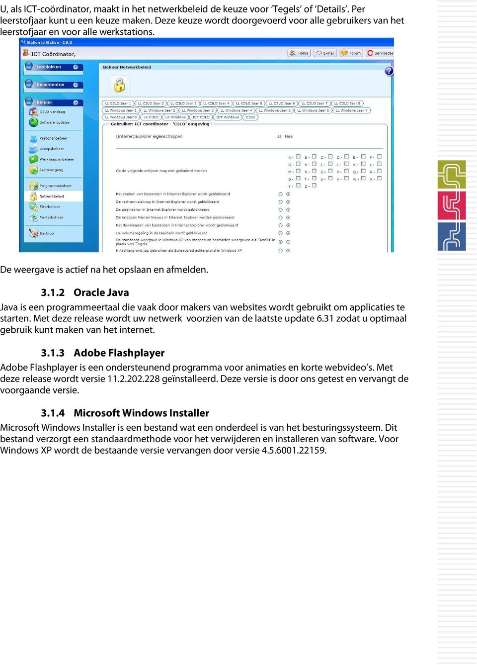 2 Oracle Java Java is een programmeertaal die vaak door makers van websites wordt gebruikt om applicaties te starten. Met deze release wordt uw netwerk voorzien van de laatste update 6.