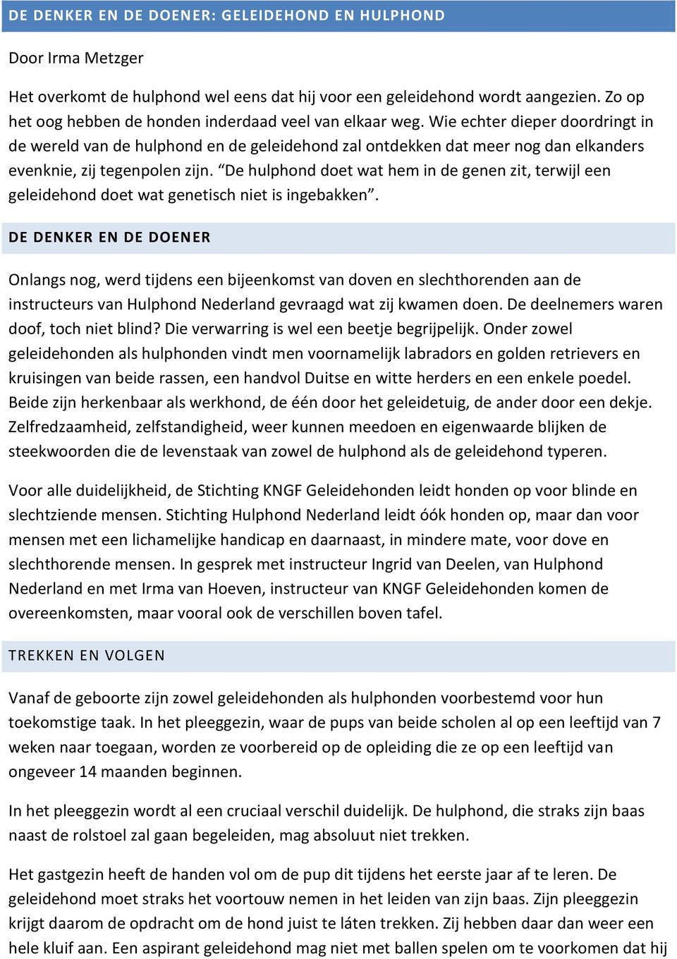 Wie echter dieper doordringt in de wereld van de hulphond en de geleidehond zal ontdekken dat meer nog dan elkanders evenknie, zij tegenpolen zijn.