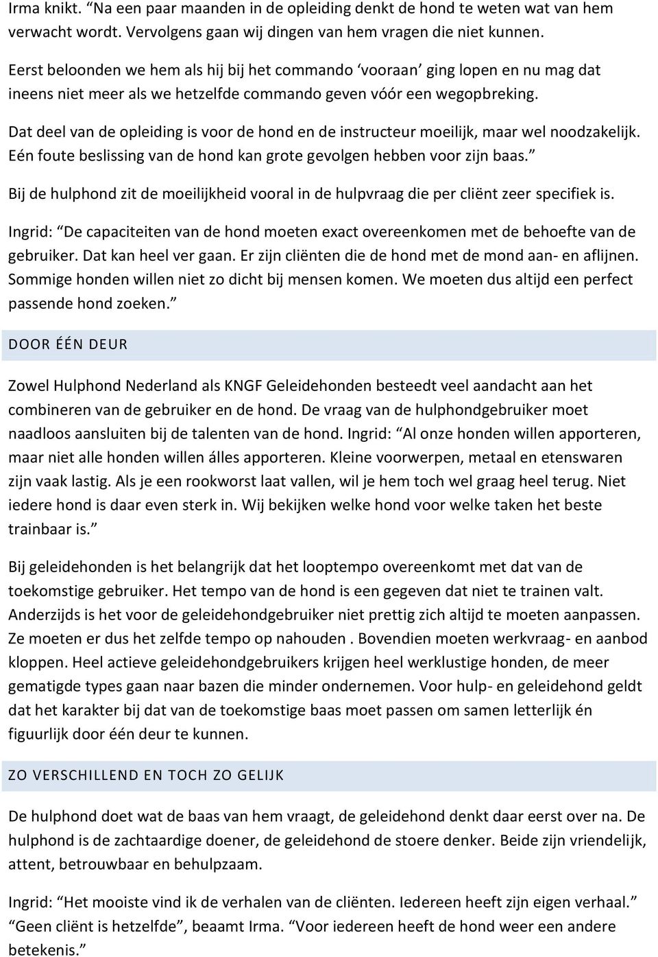 Dat deel van de opleiding is voor de hond en de instructeur moeilijk, maar wel noodzakelijk. Eén foute beslissing van de hond kan grote gevolgen hebben voor zijn baas.