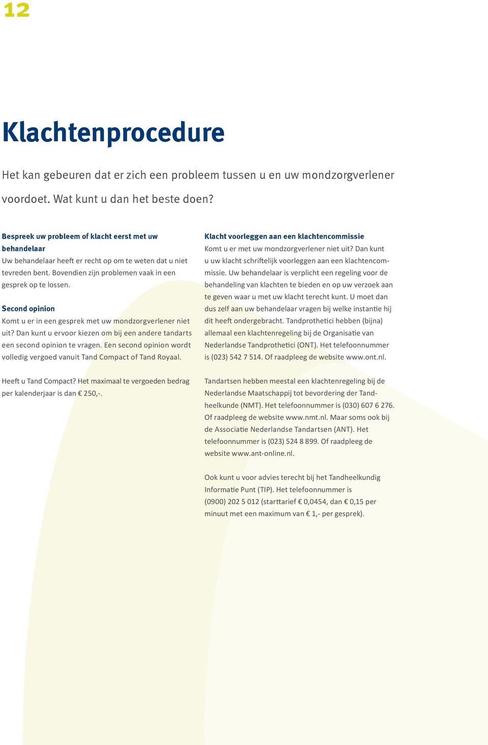 Second opinion Komt u er in een gesprek met uw mondzorgverlener niet uit? Dan kunt u ervoor kiezen om bij een andere tandarts een second opinion te vragen.