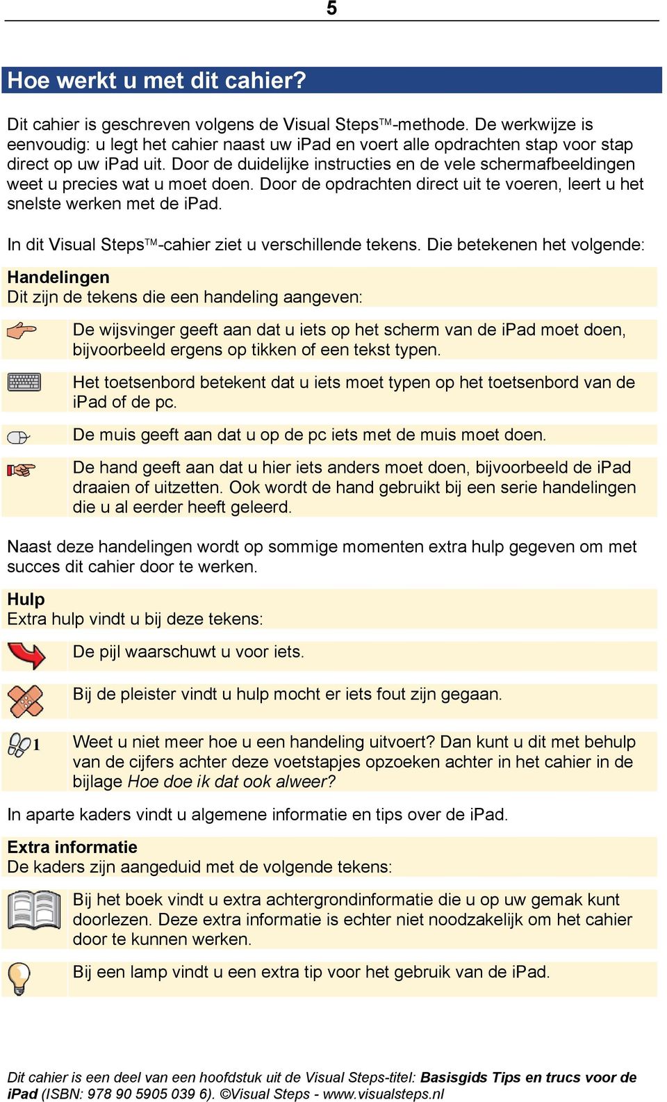 Door de duidelijke instructies en de vele schermafbeeldingen weet u precies wat u moet doen. Door de opdrachten direct uit te voeren, leert u het snelste werken met de ipad.