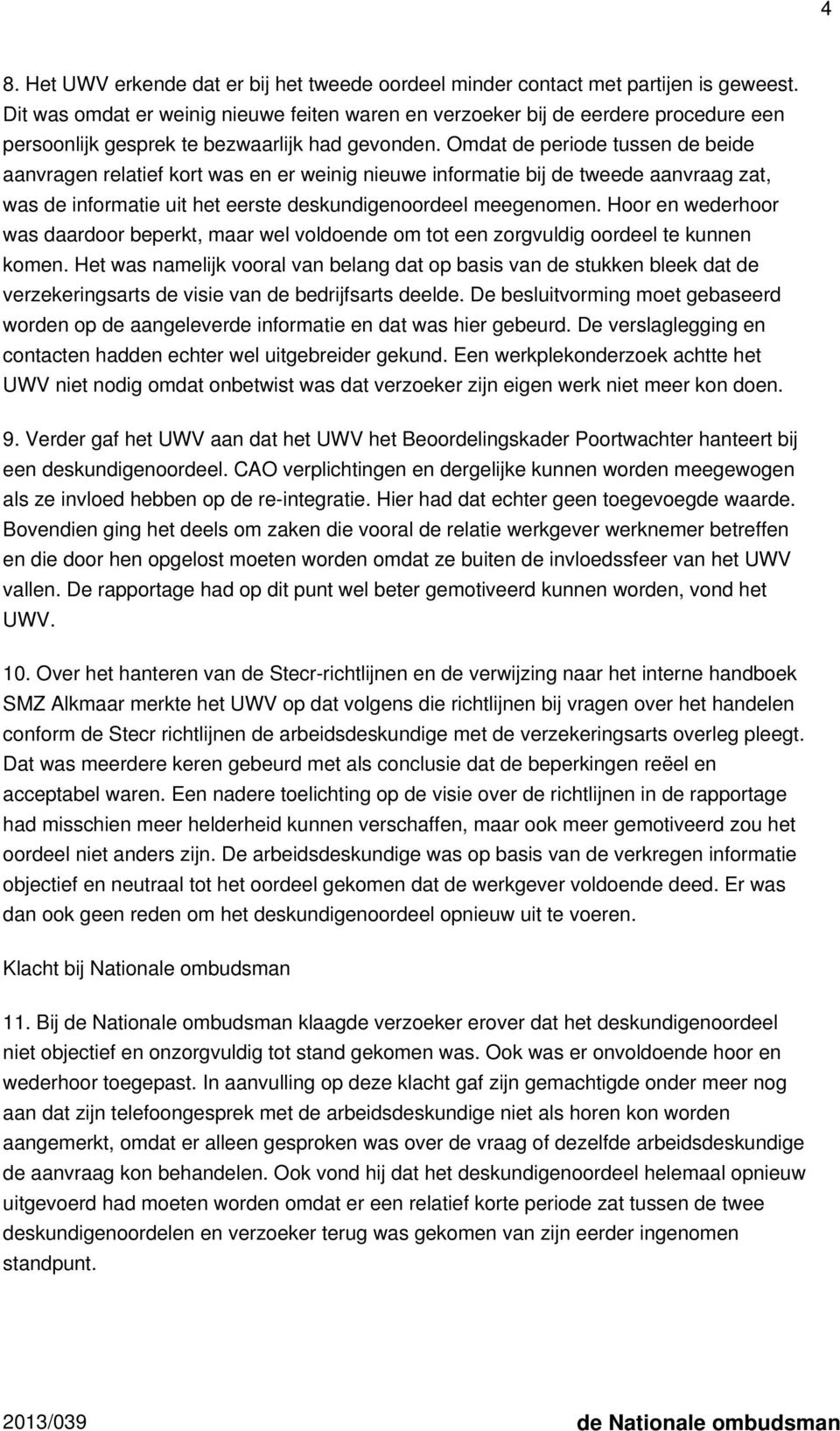 Omdat de periode tussen de beide aanvragen relatief kort was en er weinig nieuwe informatie bij de tweede aanvraag zat, was de informatie uit het eerste deskundigenoordeel meegenomen.