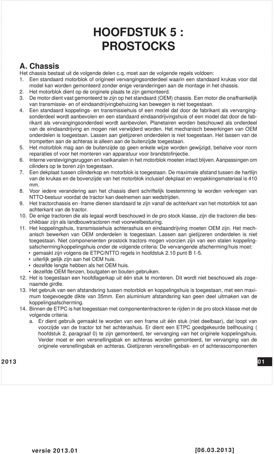 Het motorblok dient op de originele plaats te zijn gemonteerd. 3. De motor dient vast gemonteerd te zijn op het standaard (OEM) chassis.