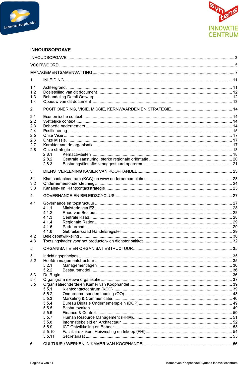 .. 17 2.6 Onze Missie... 17 2.7 Karakter van de organisatie... 17 2.8 Onze strategie... 18 2.8.1 Kernactiviteiten... 18 2.8.2 Centrale aansturing, sterke regionale oriëntatie... 20 2.8.3 Besturingsfilosofie: vraaggestuurd opereren.