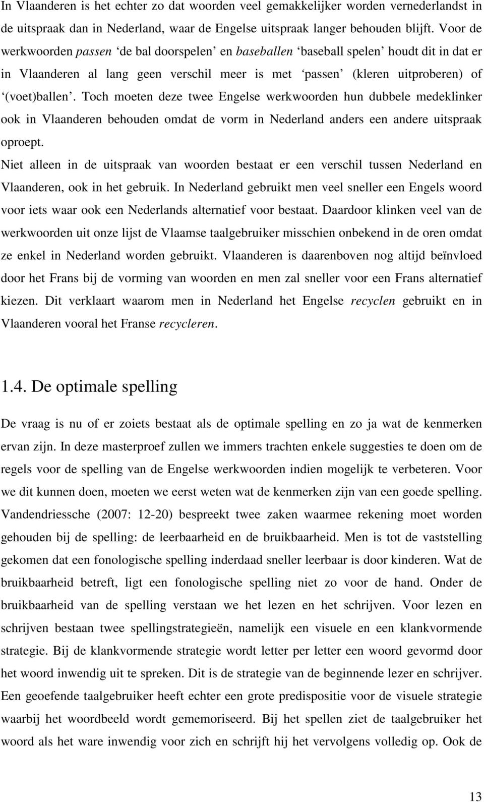 Toch moeten deze twee Engelse werkwoorden hun dubbele medeklinker ook in Vlaanderen behouden omdat de vorm in Nederland anders een andere uitspraak oproept.