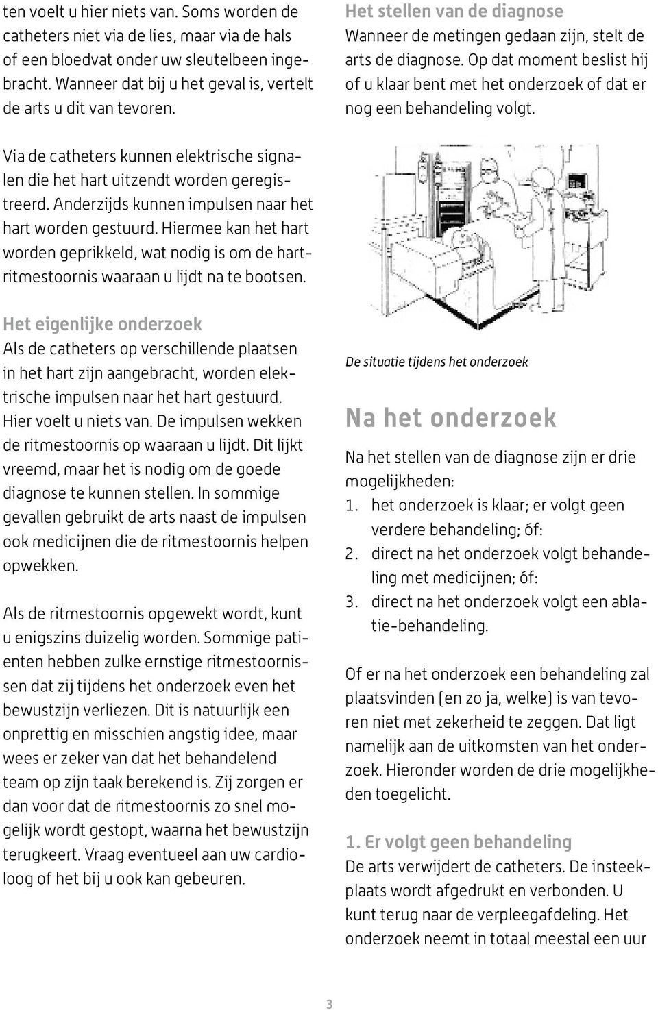 Op dat moment beslist hij of u klaar bent met het onderzoek of dat er nog een behandeling volgt. Via de catheters kunnen elektrische signalen die het hart uitzendt worden geregistreerd.