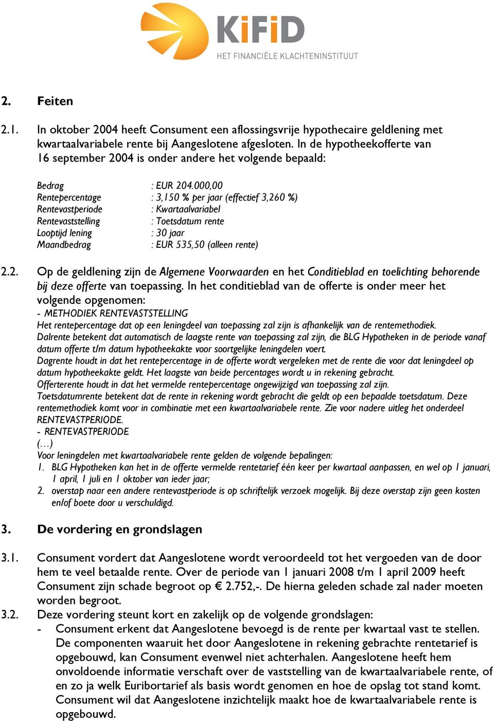 000,00 Rentepercentage : 3,150 % per jaar (effectief 3,260 %) Rentevastperiode : Kwartaalvariabel Rentevaststelling : Toetsdatum rente Looptijd lening : 30 jaar Maandbedrag : EUR 535,50 (alleen