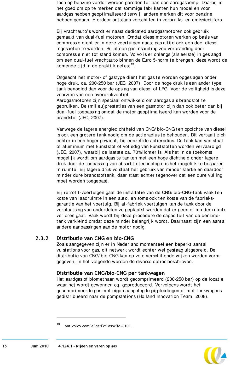 Hierdoor ontstaan verschillen in verbruiks- en emissiecijfers. Bij vrachtauto s wordt er naast dedicated aardgasmotoren ook gebruik gemaakt van dual-fuel motoren.