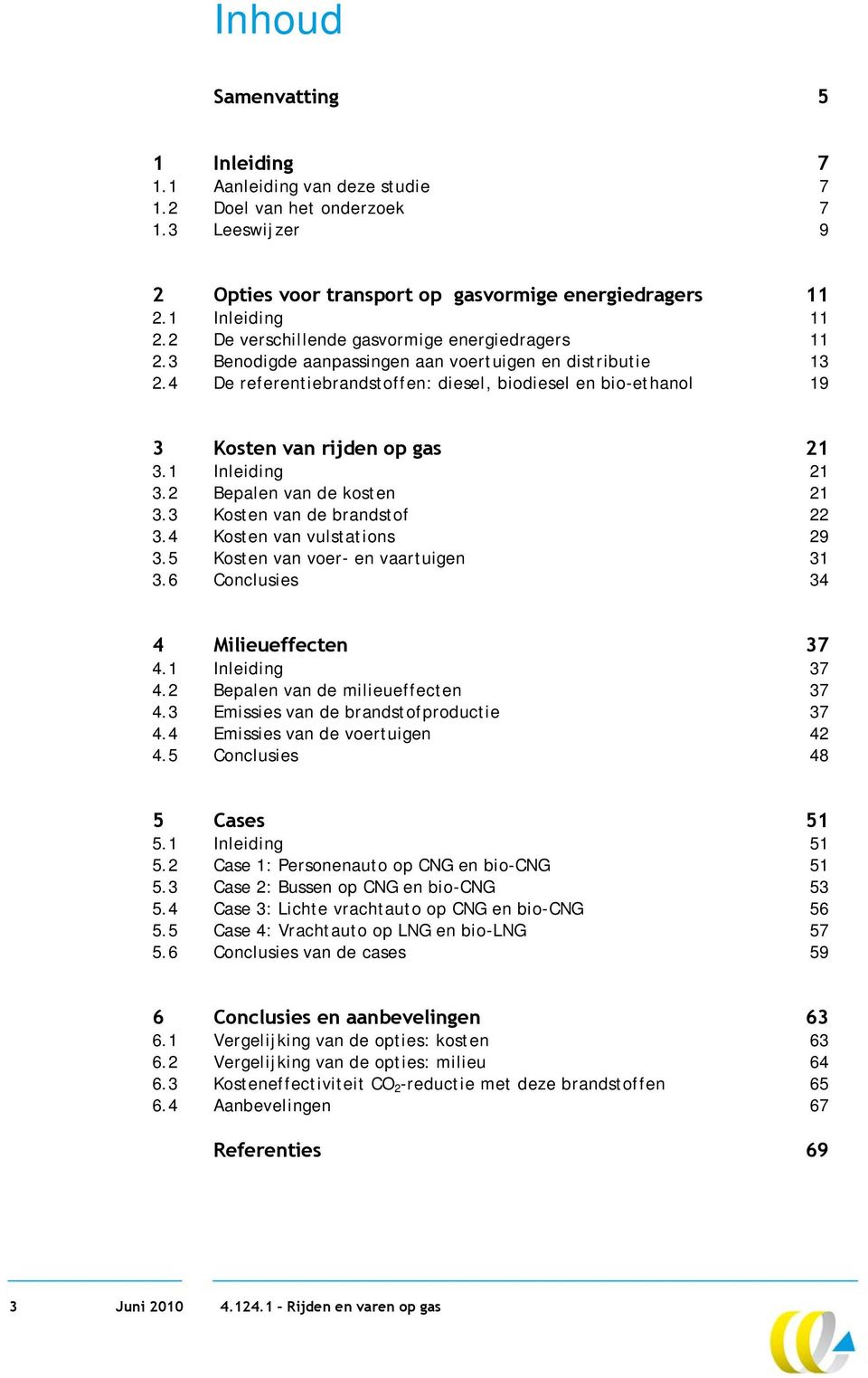 4 De referentiebrandstoffen: diesel, biodiesel en bio-ethanol 19 3 Kosten van rijden op gas 21 3.1 Inleiding 21 3.2 Bepalen van de kosten 21 3.3 Kosten van de brandstof 22 3.