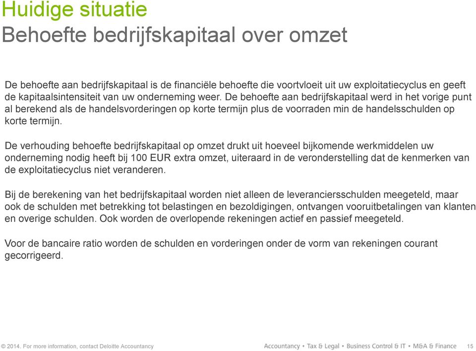 De verhouding behoefte bedrijfskapitaal op omzet drukt uit hoeveel bijkomende werkmiddelen uw onderneming nodig heeft bij 100 EUR extra omzet, uiteraard in de veronderstelling dat de kenmerken van de