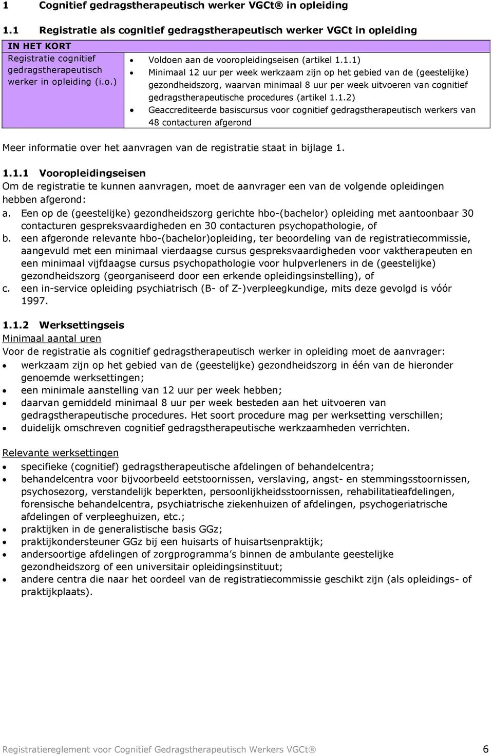 Een op de (geestelijke) gezondheidszorg gerichte hbo-(bachelor) opleiding met aantoonbaar 30 contacturen gespreksvaardigheden en 30 contacturen psychopathologie, of b.