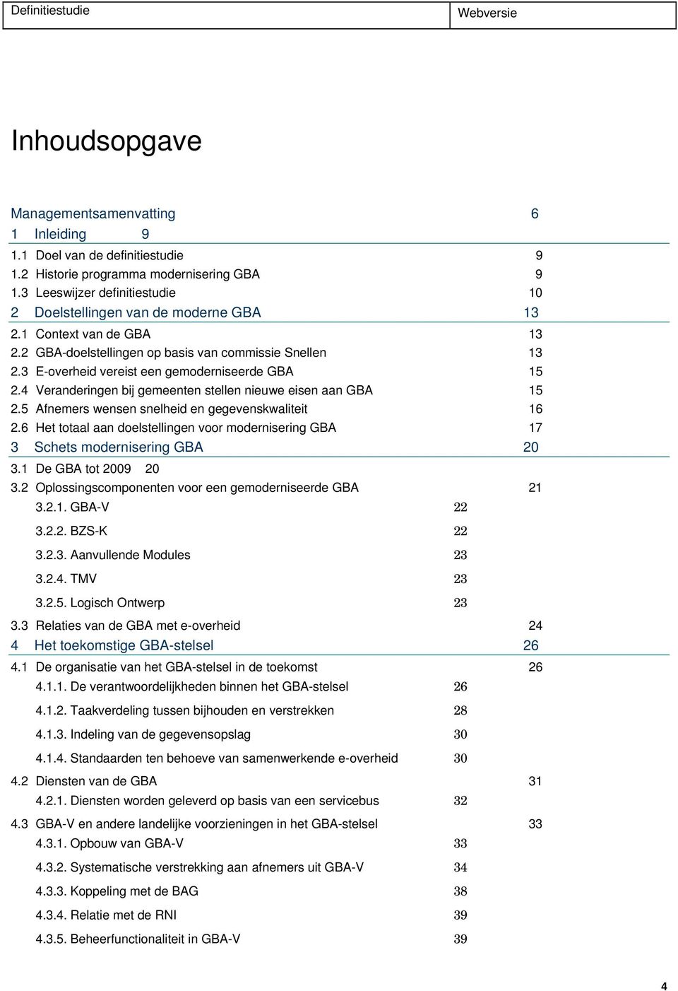 3 E-overheid vereist een gemoderniseerde GBA 15 2.4 Veranderingen bij gemeenten stellen nieuwe eisen aan GBA 15 2.5 Afnemers wensen snelheid en gegevenskwaliteit 16 2.