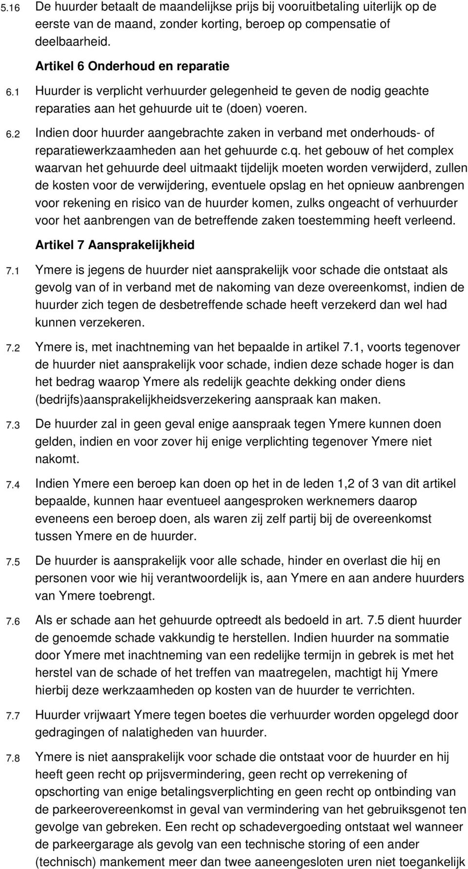 2 Indien door huurder aangebrachte zaken in verband met onderhouds- of reparatiewerkzaamheden aan het gehuurde c.q.