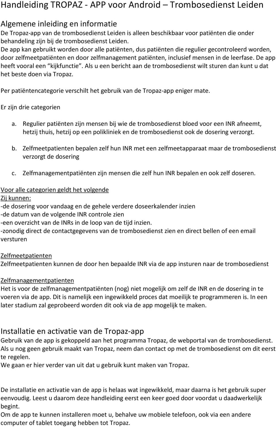 De app kan gebruikt worden door alle patiënten, dus patiënten die regulier gecontroleerd worden, door zelfmeetpatiënten en door zelfmanagement patiënten, inclusief mensen in de leerfase.