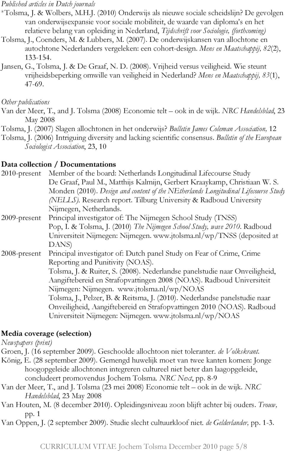 , Coenders, M. & Lubbers, M. (2007). De onderwijskansen van allochtone en autochtone Nederlanders vergeleken: een cohort-design. Mens en Maatschappij, 82(2), 133-154. Jansen, G., Tolsma, J.